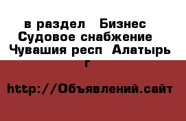  в раздел : Бизнес » Судовое снабжение . Чувашия респ.,Алатырь г.